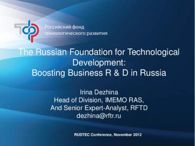 The Russian Foundation for Technological Development: Boosting Business R & D in Russia Irina Dezhina Head of Division, IMEMO RAS, And Senior Expert-Analyst, RFTD
