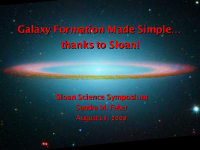 Galaxy Formation Made Simple… thanks to Sloan! Sloan Science Symposium Sandra M . Faber August 1 5 , 