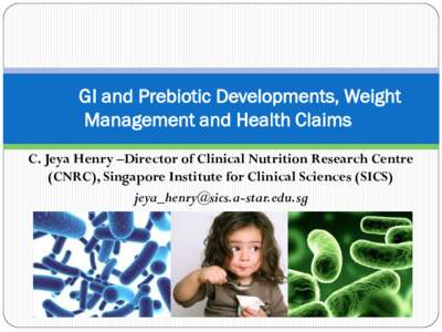 GI and Prebiotic Developments, Weight Management and Health Claims C. Jeya Henry –Director of Clinical Nutrition Research Centre (CNRC), Singapore Institute for Clinical Sciences (SICS) [removed] je