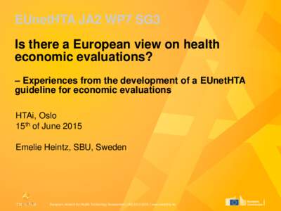 EUnetHTA JA2 WP7 SG3 Is there a European view on health economic evaluations? – Experiences from the development of a EUnetHTA guideline for economic evaluations HTAi, Oslo