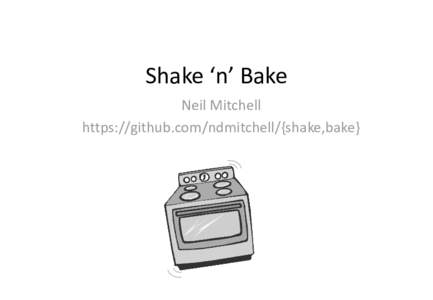 Shake ‘n’ Bake Neil Mitchell https://github.com/ndmitchell/{shake,bake} Build ‘n’ Integrate In Haskell