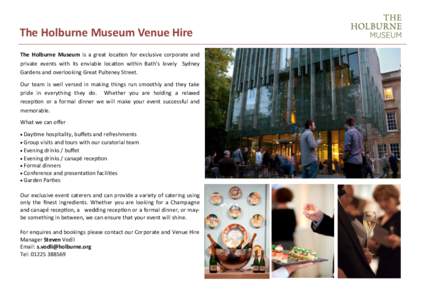 The Holburne Museum Venue Hire The Holburne Museum is a great location for exclusive corporate and private events with its enviable location within Bath’s lovely Sydney Gardens and overlooking Great Pulteney Street. Ou