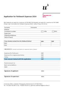 Application for Fieldwork Expenses 2014 MSc-Students can apply for a maximum of CHF 600, PhD-Students can apply for a maximum of CHF[removed]Please read «Instructions for Fieldwork Expenses 2014» before filling in this f