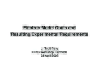 Electron Model Goals and Resulting Experimental Requirements J. Scott Berg FFAG Workshop, Fermilab 03 April 2005