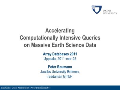 Accelerating Computationally Intensive Queries on Massive Earth Science Data Array Databases 2011 Uppsala, 2011-mar-25 Peter Baumann