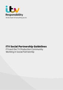 At the heart of everything we do  ITV Social Partnership Guidelines ITV and the TV Production Community Working in Social Partnership