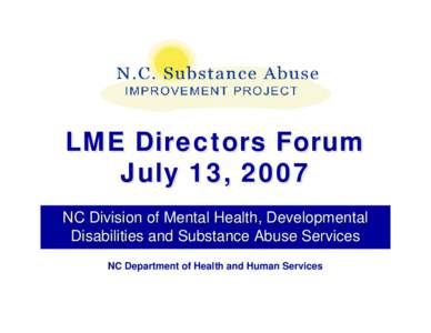 LME Directors Forum July 13, 2007 NC Division of Mental Health, Developmental Disabilities and Substance Abuse Services NC Department of Health and Human Services