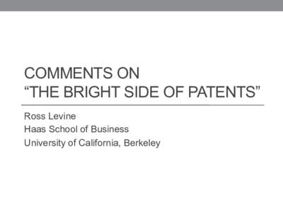 COMMENTS ON “THE BRIGHT SIDE OF PATENTS” Ross Levine Haas School of Business University of California, Berkeley