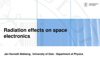 Radiation effects on space electronics Jan Kenneth Bekkeng, University of Oslo - Department of Physics  Background