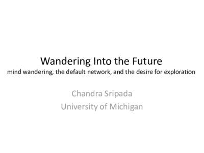 Wandering Into the Future mind wandering, the default network, and the desire for exploration Chandra Sripada University of Michigan
