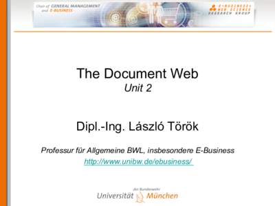The Document Web Unit 2 Dipl.-Ing. László Török Professur für Allgemeine BWL, insbesondere E-Business http://www.unibw.de/ebusiness/