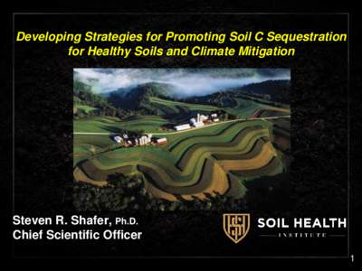 Developing Strategies for Promoting Soil C Sequestration for Healthy Soils and Climate Mitigation Steven R. Shafer, Ph.D. Chief Scientific Officer 1