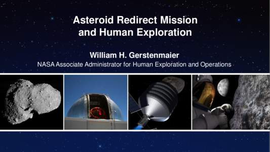 Asteroid Redirect Mission and Human Exploration William H. Gerstenmaier NASA Associate Administrator for Human Exploration and Operations  Leveraging Capabilities for an Asteroid Mission