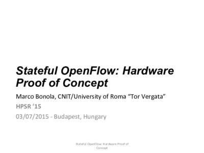 Stateful OpenFlow: Hardware Proof of Concept Marco	  Bonola,	  CNIT/University	  of	  Roma	  “Tor	  Vergata”	   HPSR	  ’15	   	  -­‐	  Budapest,	  Hungary	  