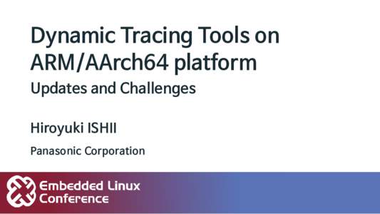 Dynamic Tracing Tools on ARM/AArch64 platform Updates and Challenges Hiroyuki ISHII Panasonic Corporation
