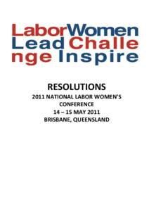 RESOLUTIONS 2011 NATIONAL LABOR WOMEN’S CONFERENCE 14 – 15 MAY 2011 BRISBANE, QUEENSLAND