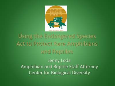 Using the Endangered Species Act to Protect Rare Amphibians and Reptiles Jenny Loda Amphibian and Reptile Staff Attorney Center for Biological Diversity