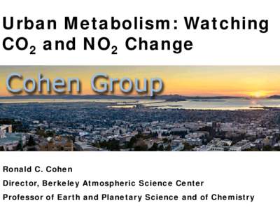 Urban Metabolism: Watching CO2 and NO2 Change Ronald C. Cohen Director, Berkeley Atmospheric Science Center Professor of Earth and Planetary Science and of Chemistry