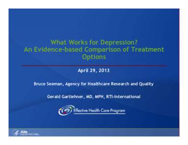 What Works for Depression? An Evidence-based Comparison of Treatment Options April 29, 2013 Bruce Seeman, Agency for Healthcare Research and Quality Gerald Gartlehner, MD, MPH, RTI-International