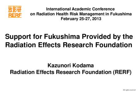 International Academic Conference on Radiation Health Risk Management in Fukushima February 25-27, 2013 Support for Fukushima Provided by the Radiation Effects Research Foundation