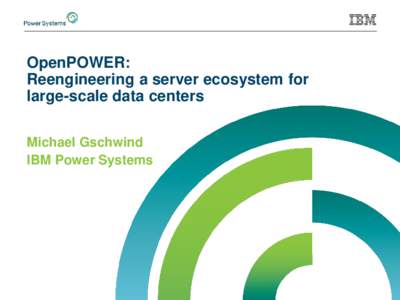 OpenPOWER: Reengineering a server ecosystem for large-scale data centers Michael Gschwind IBM Power Systems