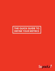THE QUICK GUIDE TO DEFINE YOUR METRICS THE QUICK GUIDE TO DEFINE YOUR METRICS AM I MEASURING THE RIGHT THINGS?