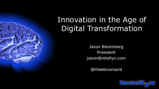 Innovation in the Age of Digital Transformation Jason Bloomberg President  @theebizwizard