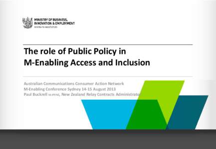 The role of Public Policy in M-Enabling Access and Inclusion Australian Communications Consumer Action Network M-Enabling Conference Sydney[removed]August 2013 Paul Buckrell M.IPENZ, New Zealand Relay Contracts Administrat