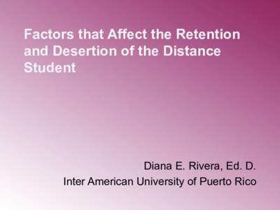 Factors that Affect the Retention and Desertion of the Distance Student Diana E. Rivera, Ed. D. Inter American University of Puerto Rico