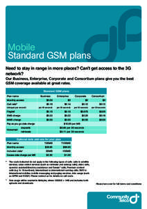Mobile Standard GSM plans Need to stay in range in more places? Can’t get access to the 3G network? Our Business, Enterprise, Corporate and Consortium plans give you the best GSM coverage available at great rates.