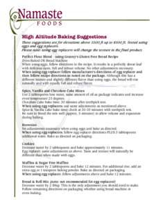 High Altitude Baking Suggestions  These suggestions are for elevations above 5500 ft up to 8500 ft. Tested using eggs and egg replacers. Please note: using egg replacers will change the texture in the final product. Perf