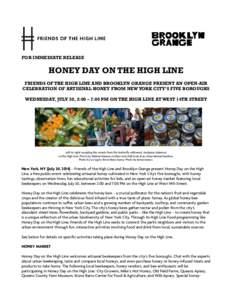 FOR IMMEDIATE RELEASE  HONEY DAY ON THE HIGH LINE FRIENDS OF THE HIGH LINE AND BROOKLYN GRANGE PRESENT AN OPEN-AIR CELEBRATION OF ARTISINAL HONEY FROM NEW YORK CITY’S FIVE BOROUGHS WEDNESDAY, JULY 30, 2:00 – 7:00 PM 