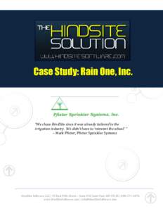 Case Study: Rain One, Inc.  “We chose HindSite since it was already tailored to the irrigation industry. We didn’t have to ‘reinvent the wheel.’ ” – Mark Pfister, Pfister Sprinkler Systems