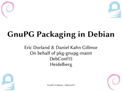 GnuPG Packaging in Debian Eric Dorland & Daniel Kahn Gillmor On behalf of pkg-gnupg-maint DebConf15 Heidelberg