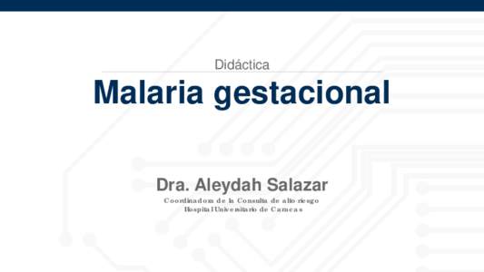 Didáctica  Malaria gestacional Dra. Aleydah Salazar Coordinadora de la Consulta de alto riesgo Hospital Universitario de Caracas