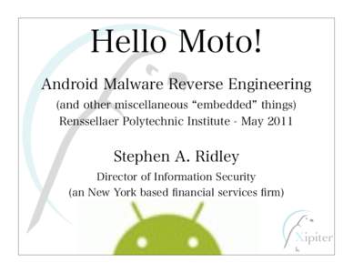 Hello Moto! Android Malware Reverse Engineering (and other miscellaneous embedded things) Renssellaer Polytechnic Institute - MayStephen A. Ridley