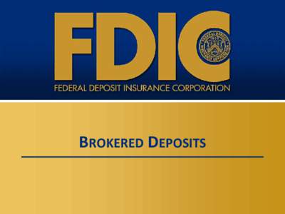 BROKERED DEPOSITS  PURPOSE OF PRESENTATION  Provide information on the Financial Institution Letter (“FIL”) (FILon Brokered Deposits and Deposit Brokers,