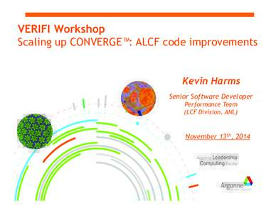 VERIFI Workshop Scaling up CONVERGE™: ALCF code improvements Kevin Harms Senior Software Developer Performance Team (LCF Division, ANL)