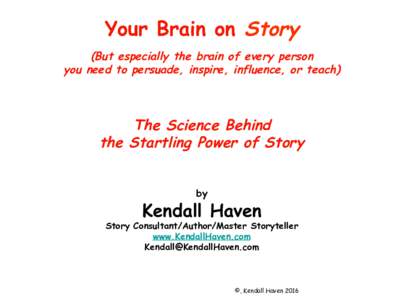 Your Brain on Story (But especially the brain of every person you need to persuade, inspire, influence, or teach) The Science Behind the Startling Power of Story