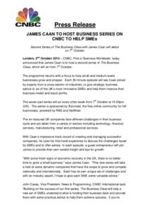 Press Release JAMES CAAN TO HOST BUSINESS SERIES ON CNBC TO HELP SMEs Second Series of The Business Class with James Caan will debut on 7th October London, 2nd October 2013 – CNBC, First in Business Worldwide, today