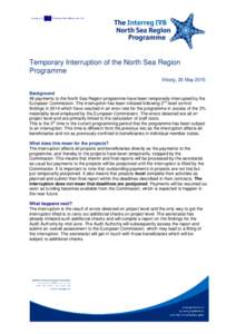 Temporary Interruption of the North Sea Region Programme Viborg, 20 May 2015 Background All payments to the North Sea Region programme have been temporarily interrupted by the European Commission. The interruption has be