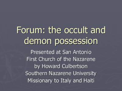 Forum: the occult and demon possession Presented at San Antonio First Church of the Nazarene by Howard Culbertson Southern Nazarene University