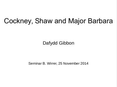 Cockney, Shaw and Major Barbara Dafydd Gibbon Seminar B. Wirrer, 25 November 2014  Shaw and Cockney
