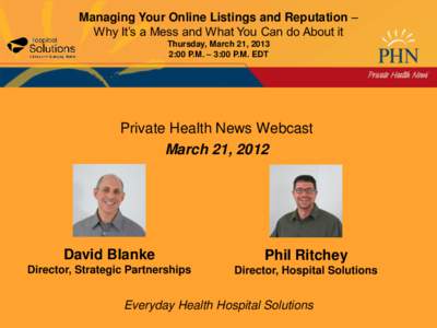 Managing Your Online Listings and Reputation – Why It’s a Mess and What You Can do About it Thursday, March 21, 2013 2:00 P.M. – 3:00 P.M. EDT  Private Health News Webcast