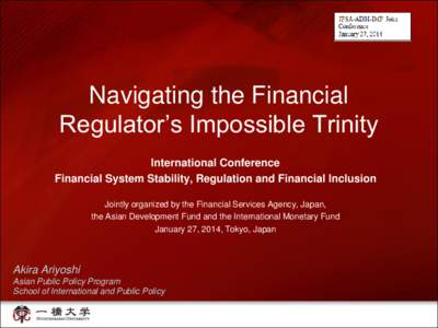 Navigating the Financial Regulator’s Impossible Trinity International Conference Financial System Stability, Regulation and Financial Inclusion Jointly organized by the Financial Services Agency, Japan, the Asian Devel