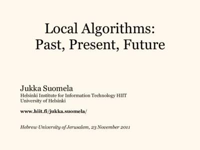Local Algorithms: Past, Present, Future Jukka Suomela Helsinki Institute for Information Technology HIIT University of Helsinki www.hiit.fi/jukka.suomela/