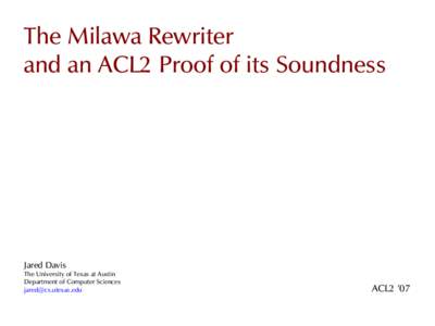 The Milawa Rewriter and an ACL2 Proof of its Soundness Jared Davis The University of Texas at Austin Department of Computer Sciences