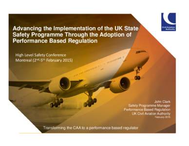 Advancing the Implementation of the UK State Safety Programme Through the Adoption of Performance Based Regulation High Level Safety Conference Montreal (2nd-5th February 2015)