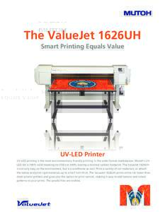 The ValueJet 1626UH Smart Printing Equals Value UV-LED Printer UV-LED printing is the most environmentally friendly printing in the wide-format marketplace. Mutoh’s UVLED ink is 100% solid meaning no VOCs or HAPs, leav