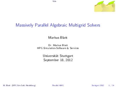 Title  Massively Parallel Algebraic Multigrid Solvers Markus Blatt Dr. Markus Blatt HPC-Simulation-Software & Services